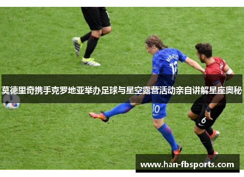 莫德里奇携手克罗地亚举办足球与星空露营活动亲自讲解星座奥秘