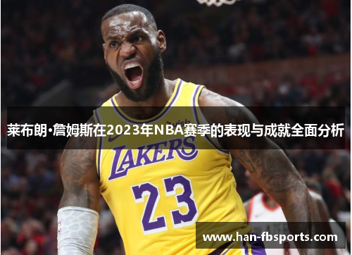 莱布朗·詹姆斯在2023年NBA赛季的表现与成就全面分析