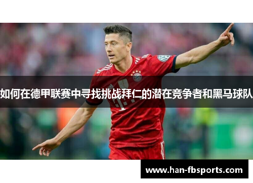 如何在德甲联赛中寻找挑战拜仁的潜在竞争者和黑马球队