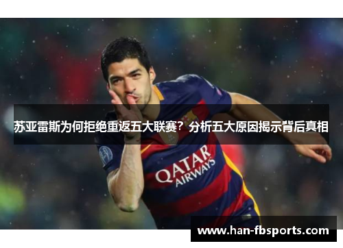 苏亚雷斯为何拒绝重返五大联赛？分析五大原因揭示背后真相
