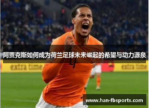 阿贾克斯如何成为荷兰足球未来崛起的希望与动力源泉