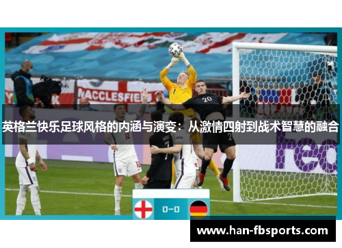 英格兰快乐足球风格的内涵与演变：从激情四射到战术智慧的融合
