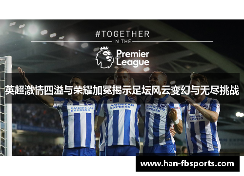 英超激情四溢与荣耀加冕揭示足坛风云变幻与无尽挑战