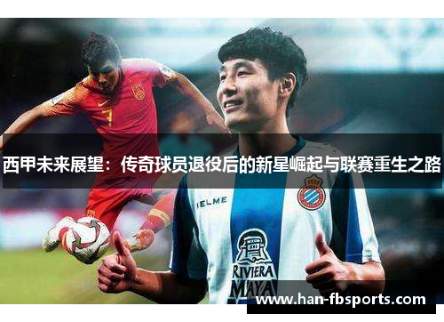 西甲未来展望：传奇球员退役后的新星崛起与联赛重生之路