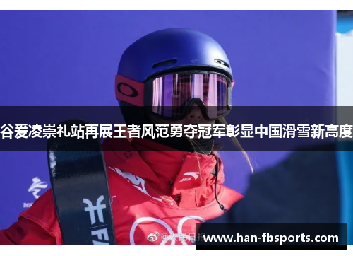 谷爱凌崇礼站再展王者风范勇夺冠军彰显中国滑雪新高度 谷爱凌崇礼站再展王者风范勇夺冠军彰显中国滑雪新高度