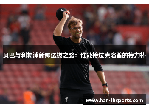 贝巴与利物浦新帅选拔之路：谁能接过克洛普的接力棒