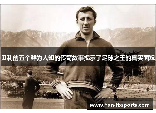 贝利的五个鲜为人知的传奇故事揭示了足球之王的真实面貌