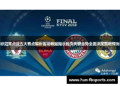 欧冠焦点战五大看点解析客场数据揭示胜负关键走势全面深度前瞻预测
