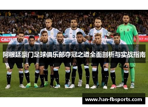 阿根廷豪门足球俱乐部夺冠之道全面剖析与实战指南 阿根廷豪门足球俱乐部夺冠之道全面剖析与实战指南