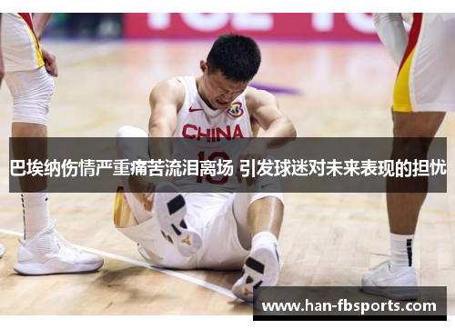 巴埃纳伤情严重痛苦流泪离场 引发球迷对未来表现的担忧