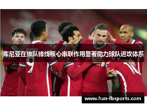 库尼亚在狼队锋线核心串联作用显著助力球队进攻体系 库尼亚在狼队锋线核心串联作用显著助力球队进攻体系