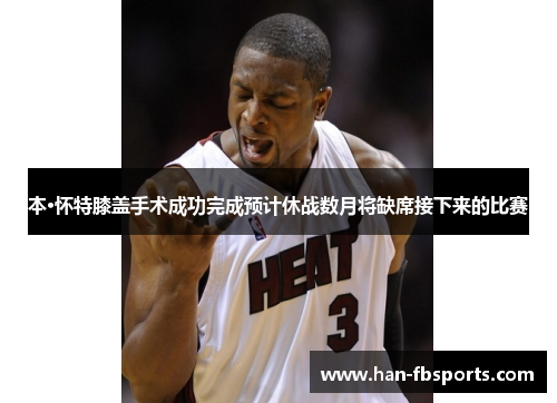 本·怀特膝盖手术成功完成预计休战数月将缺席接下来的比赛