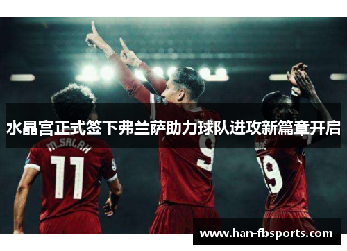 水晶宫正式签下弗兰萨助力球队进攻新篇章开启