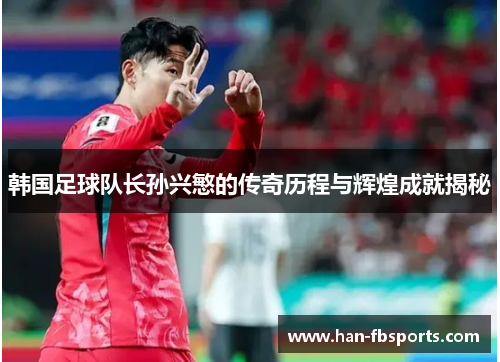 韩国足球队长孙兴慜的传奇历程与辉煌成就揭秘