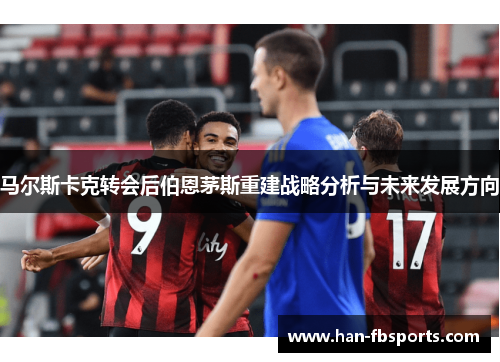 马尔斯卡克转会后伯恩茅斯重建战略分析与未来发展方向
