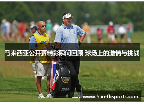 马来西亚公开赛精彩瞬间回顾 球场上的激情与挑战
